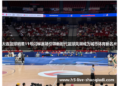 大连篮球明星11号闪耀赛场引领新时代篮球风潮成为城市体育新名片