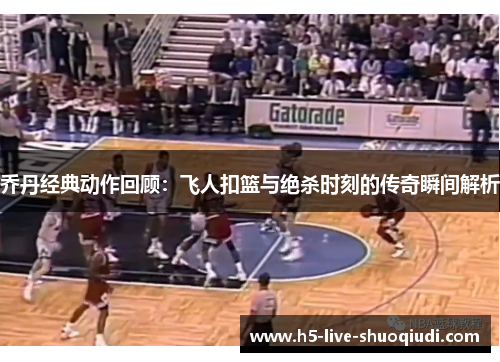 乔丹经典动作回顾：飞人扣篮与绝杀时刻的传奇瞬间解析