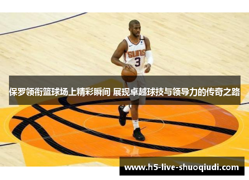 保罗领衔篮球场上精彩瞬间 展现卓越球技与领导力的传奇之路