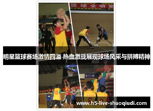 明星篮球赛场激情四溢 热血激战展现球场风采与拼搏精神