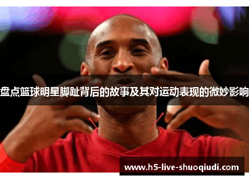盘点篮球明星脚趾背后的故事及其对运动表现的微妙影响