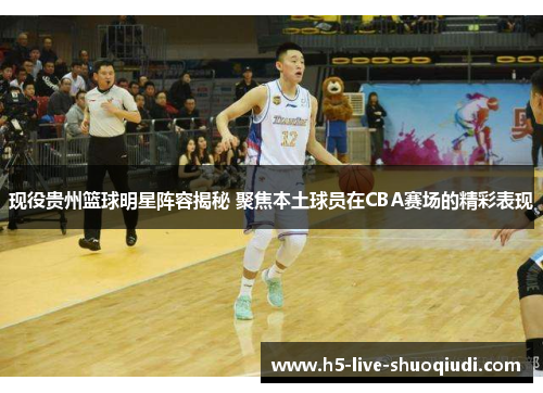 现役贵州篮球明星阵容揭秘 聚焦本土球员在CBA赛场的精彩表现