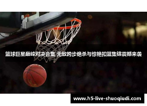 篮球巨星巅峰对决合集 无敌跨步绝杀与惊艳扣篮集锦震撼来袭