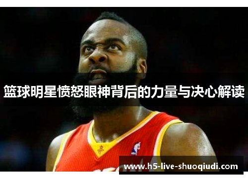 篮球明星愤怒眼神背后的力量与决心解读