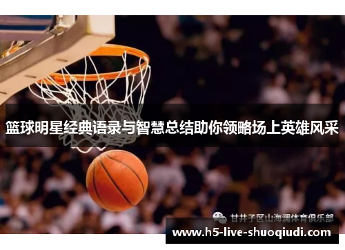 篮球明星经典语录与智慧总结助你领略场上英雄风采