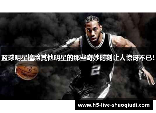 篮球明星撞脸其他明星的那些奇妙时刻让人惊讶不已！