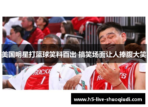 美国明星打篮球笑料百出 搞笑场面让人捧腹大笑