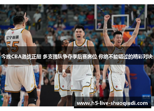 今晚CBA激战正酣 多支强队争夺季后赛席位 你绝不能错过的精彩对决