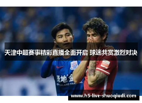 天津中超赛事精彩直播全面开启 球迷共赏激烈对决