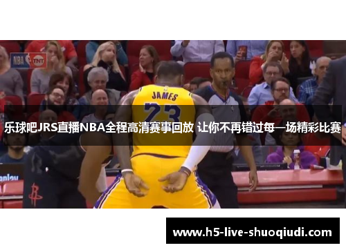 乐球吧JRS直播NBA全程高清赛事回放 让你不再错过每一场精彩比赛